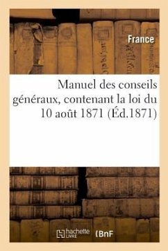 Manuel Des Conseils Généraux, Contenant La Loi Du 10 Août 1871 - France