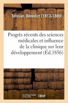 Des Progrès Récents Des Sciences Médicales Et de l'Influence de la Clinique Sur Leur Développement - Teissier, Bénédict