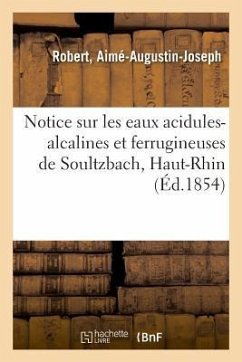 Notice Sur Les Eaux Acidules-Alcalines Et Ferrugineuses de Soultzbach, Haut-Rhin - Robert, Aimé-Augustin-Joseph