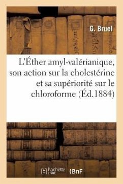 de l'Éther Amyl-Valérianique, Principe Actif Des Pommes, de Son Action Sur La Cholestérine: Et de Sa Supériorité Sur Le Chloroforme Comme Dissolvant D - Bruel, G.