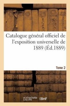 Catalogue Général Officiel de l'Exposition Universelle de 1889. Tome 2 - Exposition Internationale
