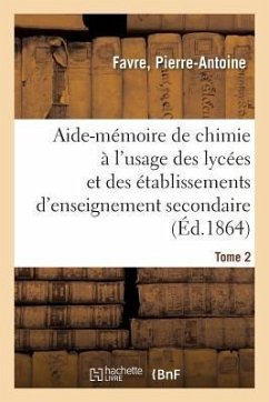Aide-Mémoire de Chimie À l'Usage Des Lycées Et Des Établissements d'Enseignement Secondaire. Tome 2 - Favre, Pierre-Antoine