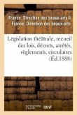 Législation Théâtrale, Recueil Des Lois, Décrets, Arrêtés, Règlements, Circulaires