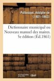 Dictionnaire Municipal Ou Nouveau Manuel Des Maires. 5e Édition