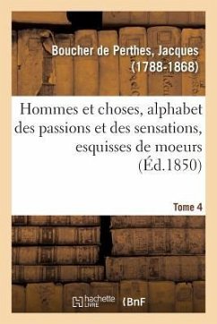 Hommes Et Choses, Alphabet Des Passions Et Des Sensations, Esquisses de Moeurs. Tome 4 - Boucher De Perthes, Jacques