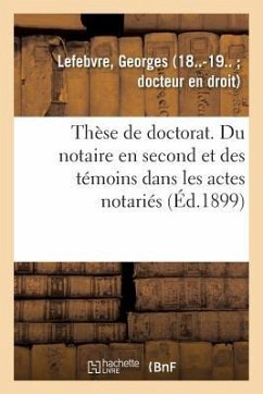 Thèse de Doctorat. Du Notaire En Second Et Des Témoins Dans Les Actes Notariés - Lefebvre, Georges