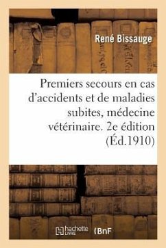 Premiers Secours En Cas d'Accidents Et de Maladies Subites, Médecine Vétérinaire. 2e Édition - Bissauge, René