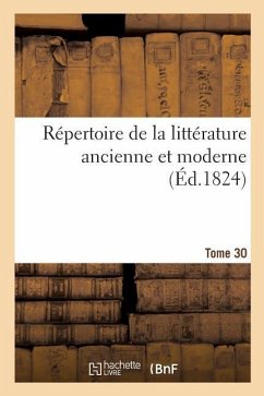 Répertoire de la Littérature Ancienne Et Moderne. Tome 30 - De La Harpe, Jean François; Marmontel, Jean-François; Rollin, Charles