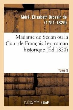 Madame de Sedan Ou La Cour de François 1er, Roman Historique. Tome 3 - de Méré, Élisabeth Brossin