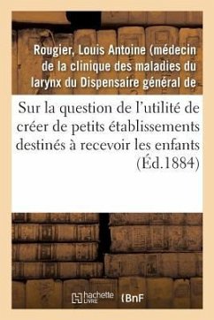 Sur La Question de l'Utilité de Créer de Petits Établissements Destinés À Recevoir Les Enfants: Depuis Leur Sortie Des Crèches Jusqu'à Leur Admission - Rougier, Louis Antoine