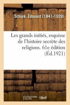 Les Grands Initiés, Esquisse de l'Histoire Secrète Des Religions. 61e Édition - Schuré, Edouard