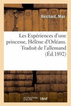 Les Expériences d'Une Princesse, Hélène d'Orléans. Traduit de l'Allemand: Et Inauguration de Son Monument, Le 3 Août 1902 - Reichard, Max