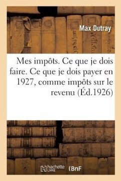 Mes Impôts. Ce Que Je Dois Faire. Ce Que Je Dois Payer En 1927, En Matière d'Impôts Sur Le Revenu - Dutray, Max