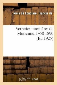 Verreries Forestières de Moussans, 1450-1890, Et Les Principales Familles de Gentilhommes Verriers - de Riols de Fonclare, Francis