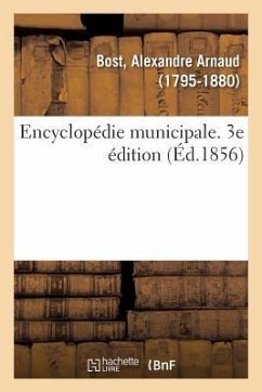 Encyclopédie Municipale. Traité de l'Organisation Et Des Attributions Des Corps Municipaux - Bost, Alexandre Arnaud