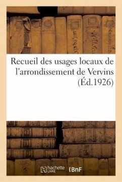 Recueil Des Usages Locaux de l'Arrondissement de Vervins: Générales, 7 Mai 1890, 5 Mai 1897, 7 Mai 1902 Et 9 Novembre 1921, Approuvé Par Le Garde Des - Impr Du Démocrate de l'Aisne 2. Rue Duso