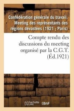 Compte Rendu Des Discussions Du Meeting Des Représentants Des Régions Dévastées: Organisé Par La C.G.T., Le 21 Mars 1921, À Paris... - Confédération Générale Du Travail Meetin