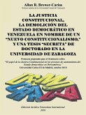 LA JUSTICIA CONSTITUCIONAL, LA DEMOLICIÓN DEL ESTADO DEMOCRÁTICO EN VENEZUELA EN NOMBRE DE UN &quote;NUEVO CONSTITUCIONALISMO,&quote; Y UNA TESIS &quote;SECRETA&quote; DE DOCTORADO EN LA UNIVERSIDAD DE ZARAGOZA