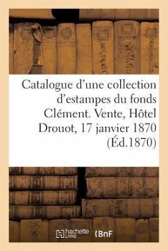Catalogue d'Une Nombreuse Collection d'Estampes Anciennes Et Modernes Des Diverses Écoles: Du Fonds Clément. Vente, Hôtel Drouot, 17 Janvier 1870 - Renou &. Maulde
