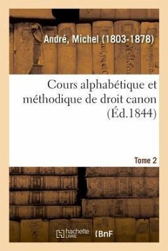 Cours Alphabétique Et Méthodique de Droit Canon. Tome 2 - André, Michel