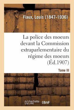 Cover La Police Des Moeurs Devant La Commission Extraparlementaire Du Régime Des Moeurs. Tome III