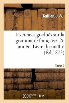 Exercices Gradués Sur La Grammaire Française. 2e Année. Tome 2. Livre Du Maître - Gallien, J. -V