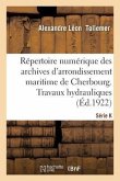 Répertoire Numérique Des Archives de l'Arrondissement Maritime de Cherbourg: Série K. Travaux Hydrauliques