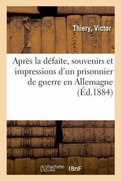 Après La Défaite, Souvenirs Et Impressions d'Un Prisonnier de Guerre En Allemagne - Thiery, Victor