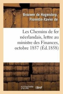 Les Chemins de Fer Néerlandais, Lettre À Son Excellence M. Le Ministre Des Finances, Octobre 1857 - de Brouwer de Hogendorp, Florentin-Xavie