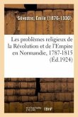 Les Problèmes Religieux de la Révolution Et de l'Empire En Normandie, 1787-1815