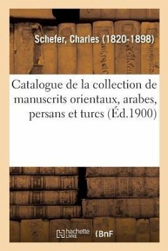 Catalogue de la Collection de Manuscrits Orientaux, Arabes, Persans Et Turcs - Schefer, Charles