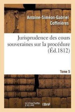 Jurisprudence Des Cours Souveraines Sur La Procédure. Tome 5 - Coffinières, Antoine-Siméon-Gabriel