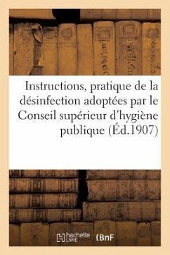 Hygiène Publique. Instructions Pour La Pratique de la Désinfection: Adoptées Par Le Conseil Supérieur d'Hygiène Publique de France - Collectif