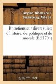 Entretiens Sur Divers Sujets d'Histoire, de Politique Et de Morale