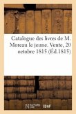 Catalogue Des Livres de M. Moreau Le Jeune. Vente, 20 Octobre 1815