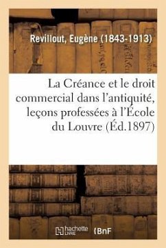 La Créance Et Le Droit Commercial Dans l'Antiquité, Leçons Professées À l'École Du Louvre - Revillout, Eugène