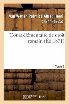 Cours Élémentaire de Droit Romain. Tome 1 - Wetter, Polynice Alfred Henri van