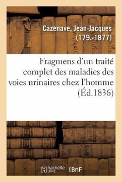Fragmens d'Un Traité Complet Des Maladies Des Voies Urinaires Chez l'Homme - Cazenave, Jean-Jacques
