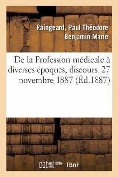 de la Profession Médicale À Diverses Époques, Discours. 27 Novembre 1887 - Raingeard, Paul Théodore Benjamin