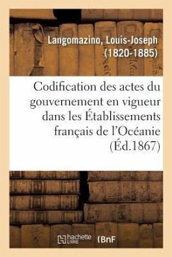 Codification Des Actes Du Gouvernement En Vigueur Dans Les Établissements Français de l'Océanie - Langomazino, Louis-Joseph
