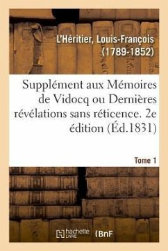 Supplément Aux Mémoires de Vidocq Ou Dernières Révélations Sans Réticence. Tome 1. 2e Édition - L'Héritier, Louis-François