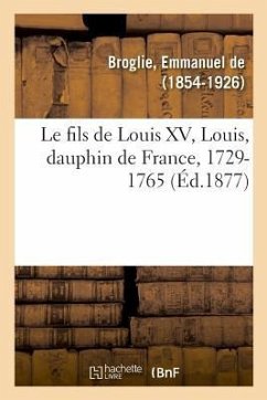 Le fils de Louis XV, Louis, dauphin de France, 1729-1765 - De Broglie, Emmanuel