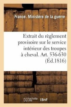 Extrait Du Règlement Provisoire Sur Le Service Intérieur Des Troupes À Cheval. Art. 536-630 - Ministère de la Guerre