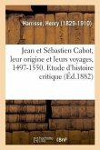 Jean Et Sébastien Cabot, Leur Origine Et Leurs Voyages, 1497-1550. Etude d'Histoire Critique