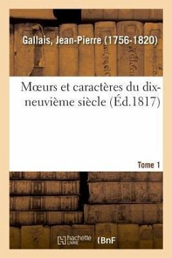 Moeurs Et Caractères Du Dix-Neuvième Siècle. Tome 1 - Gallais, Jean-Pierre