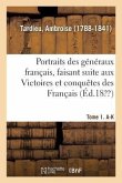 Portraits Des Généraux Français, Faisant Suite Aux Victoires Et Conquêtes Des Français. Tome 1. A-K