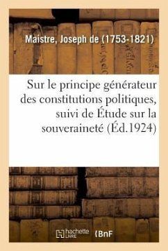 Essai Sur Le Principe Générateur Des Constitutions Politiques, Suivi de Étude Sur La Souveraineté - De Maistre, Joseph
