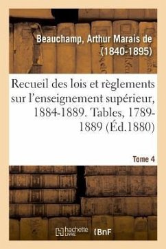 Recueil Des Lois Et Règlements Sur l'Enseignement Supérieur, 1884-1889. Tables, 1789-1889. Tome 4 - Beauchamp-A