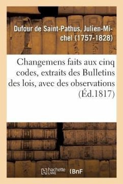 Changemens Faits Aux Cinq Codes, Extraits Des Bulletins Des Lois, Avec Des Observations - Dufour de Saint-Pathus, Julien-Michel