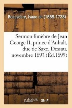 Sermon Funèbre de Jean George II, Prince d'Anhalt, Duc de Saxe. Dessau, Novembre 1693 - De Beausobre, Isaac